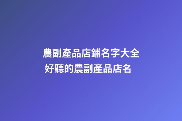 農副產品店鋪名字大全 好聽的農副產品店名